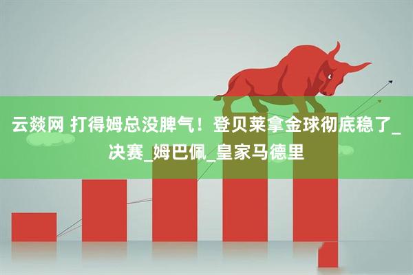 云燚网 打得姆总没脾气！登贝莱拿金球彻底稳了_决赛_姆巴佩_皇家马德里